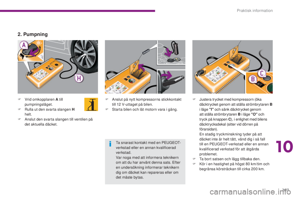 PEUGEOT 3008 2016 Bruksanvisningar (in Swedish) 207
3008_sv_Chap10_infos-pratiques_ed01-2015
F Vrid omkopplaren A till pumpningsläget.
F
R
ulla ut den svarta slangen H
helt.
F
A
nslut den svarta slangen till ventilen på
det aktuella däck PEUGEOT 3008 2016 Bruksanvisningar (in Swedish) 207
3008_sv_Chap10_infos-pratiques_ed01-2015
F Vrid omkopplaren A till pumpningsläget.
F
R
ulla ut den svarta slangen H
helt.
F
A
nslut den svarta slangen till ventilen på
det aktuella däck