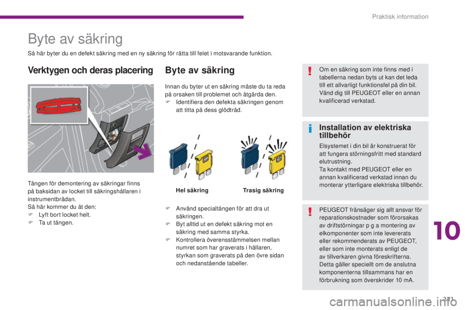 PEUGEOT 3008 2016  Bruksanvisningar (in Swedish) 221
3008_sv_Chap10_infos-pratiques_ed01-2015
Byte av säkring
Tången för demontering av säkringar finns 
på baksidan av locket till säkringshållaren i 
instrumentbrädan.
Så här kommer du åt 