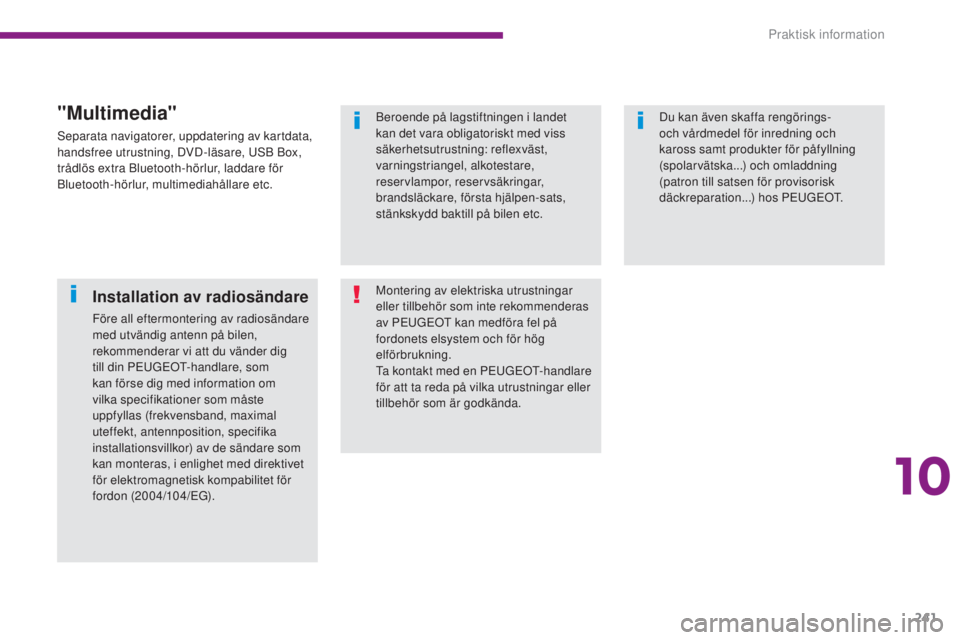 PEUGEOT 3008 2016  Bruksanvisningar (in Swedish) 241
3008_sv_Chap10_infos-pratiques_ed01-2015
Beroende på lagstiftningen i landet 
kan det vara obligatoriskt med viss 
säkerhetsutrustning: reflexväst, 
varningstriangel, alkotestare, 
reservlampor