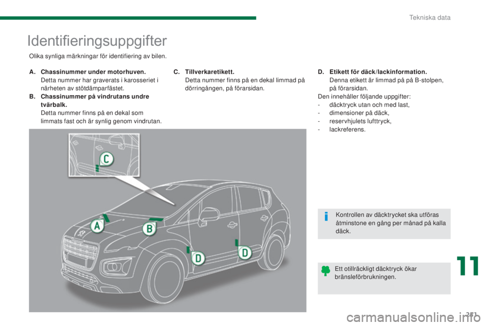 PEUGEOT 3008 2016  Bruksanvisningar (in Swedish) 251
3008_sv_Chap11_caracteristiques_ed01-2015
Identifieringsuppgifter
A. Chassinummer under motorhuven.  D
etta nummer har graverats i karosseriet i 
närheten av stötdämparfästet.
B.
 C

hassinumm