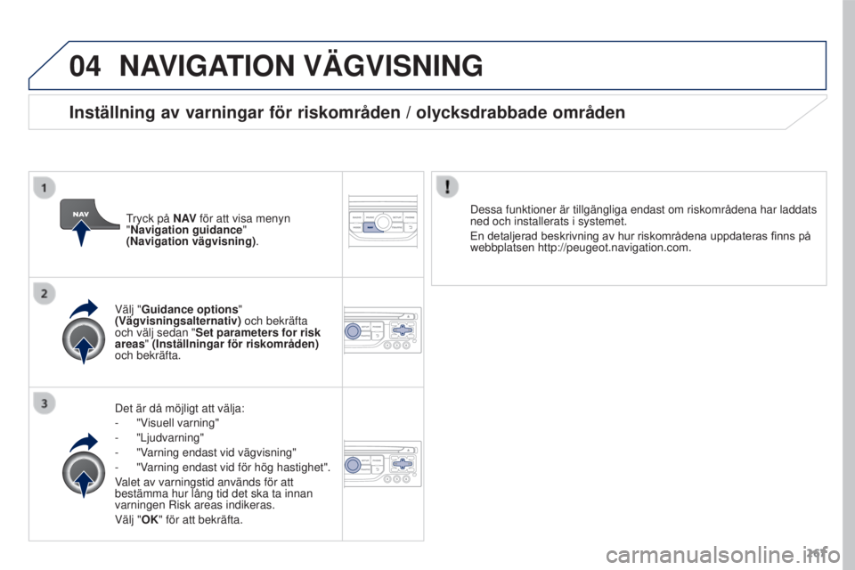 PEUGEOT 3008 2016 Bruksanvisningar (in Swedish) 04
267
3008_sv_Chap12b_RT6-2-8_ed01-2015
NAVIGATION VÄGVISNING
Det är då möjligt att välja:
-
"V
isuell varning"
-
"Ljudvarning"
-
"V
arning endast vid vägvisning" PEUGEOT 3008 2016 Bruksanvisningar (in Swedish) 04
267
3008_sv_Chap12b_RT6-2-8_ed01-2015
NAVIGATION VÄGVISNING
Det är då möjligt att välja:
-
"V
isuell varning"
-
"Ljudvarning"
-
"V
arning endast vid vägvisning"