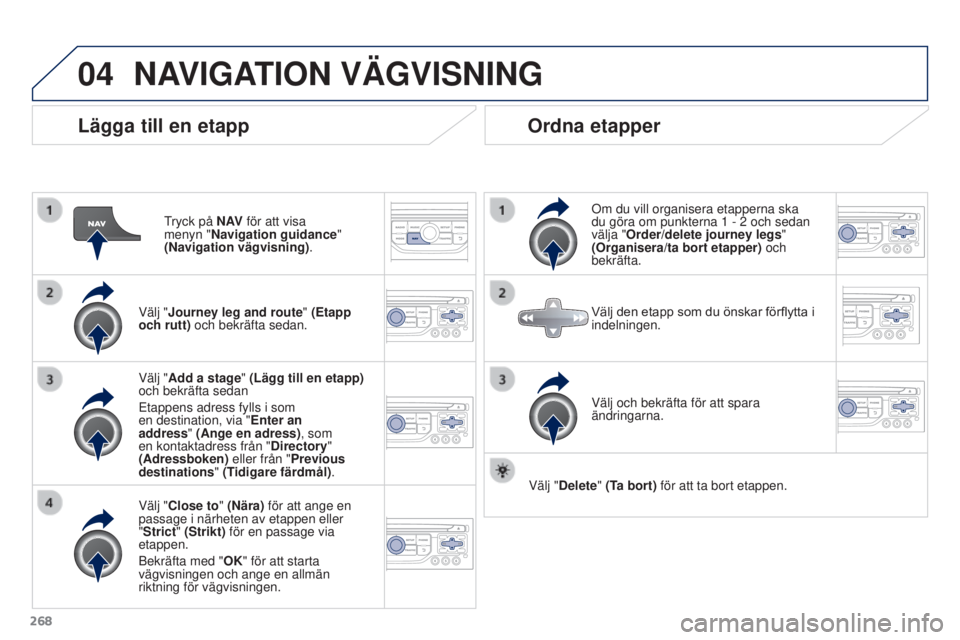 PEUGEOT 3008 2016 Bruksanvisningar (in Swedish) 04
268
3008_sv_Chap12b_RT6-2-8_ed01-2015
Lägga till en etapp
Tryck på N AV för att visa
menyn "Navigation guidance"
(Navigation vägvisning) .
Välj "Journey leg and route" (Etapp PEUGEOT 3008 2016 Bruksanvisningar (in Swedish) 04
268
3008_sv_Chap12b_RT6-2-8_ed01-2015
Lägga till en etapp
Tryck på N AV för att visa
menyn "Navigation guidance"
(Navigation vägvisning) .
Välj "Journey leg and route" (Etapp
