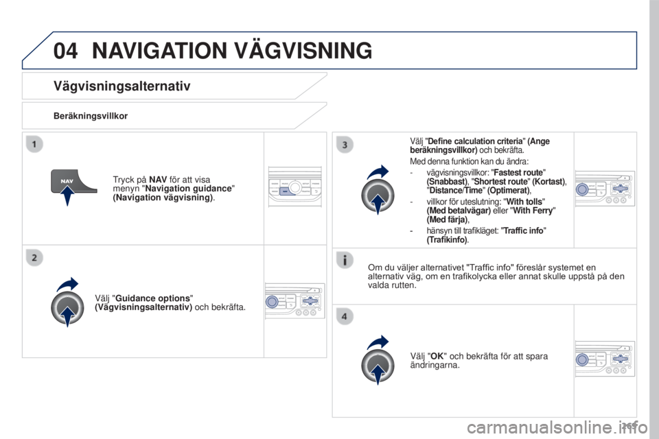 PEUGEOT 3008 2016 Bruksanvisningar (in Swedish) 04
269
3008_sv_Chap12b_RT6-2-8_ed01-2015
Vägvisningsalternativ
BeräkningsvillkorVälj "Guidance options "
(Vägvisningsalternativ) och bekräfta.
Välj "OK" och bekräfta för att s PEUGEOT 3008 2016 Bruksanvisningar (in Swedish) 04
269
3008_sv_Chap12b_RT6-2-8_ed01-2015
Vägvisningsalternativ
BeräkningsvillkorVälj "Guidance options "
(Vägvisningsalternativ) och bekräfta.
Välj "OK" och bekräfta för att s