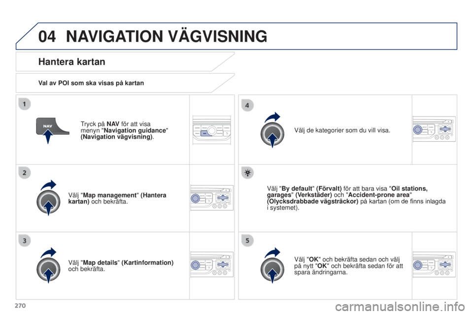 PEUGEOT 3008 2016 Bruksanvisningar (in Swedish) 04
270
3008_sv_Chap12b_RT6-2-8_ed01-2015
Tryck på N AV för att visa
menyn "Navigation guidance"
(Navigation vägvisning) .
Hantera kartan
Val av POI som ska visas på kartan
Välj "Map PEUGEOT 3008 2016 Bruksanvisningar (in Swedish) 04
270
3008_sv_Chap12b_RT6-2-8_ed01-2015
Tryck på N AV för att visa
menyn "Navigation guidance"
(Navigation vägvisning) .
Hantera kartan
Val av POI som ska visas på kartan
Välj "Map