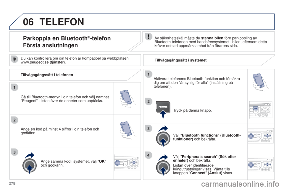PEUGEOT 3008 2016 Bruksanvisningar (in Swedish) 06
278
3008_sv_Chap12b_RT6-2-8_ed01-2015
TELEFON
Parkoppla en Bluetooth®-telefon
Första anslutningenAv säkerhetsskäl måste du stanna bilen före parkoppling av
Bluetooth-telefonen med handsfree PEUGEOT 3008 2016 Bruksanvisningar (in Swedish) 06
278
3008_sv_Chap12b_RT6-2-8_ed01-2015
TELEFON
Parkoppla en Bluetooth®-telefon
Första anslutningenAv säkerhetsskäl måste du stanna bilen före parkoppling av
Bluetooth-telefonen med handsfree