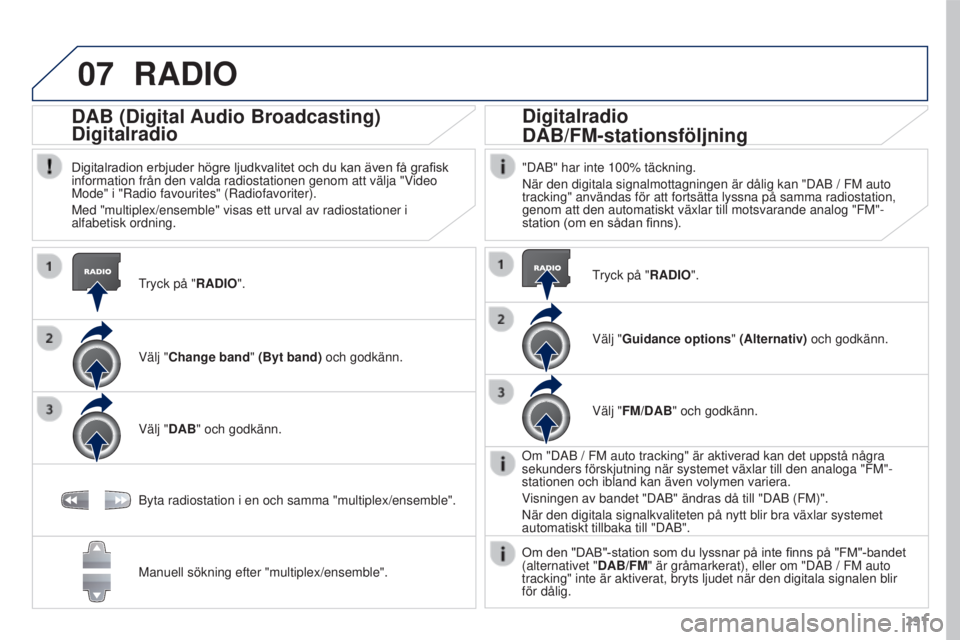 PEUGEOT 3008 2016 Bruksanvisningar (in Swedish) 07
291
3008_sv_Chap12b_RT6-2-8_ed01-2015
RADIO
Tryck på "RADIO".
DAB (Digital Audio Broadcasting)
Digitalradio
Digitalradion erbjuder högre ljudkvalitet och du kan även få grafisk informat PEUGEOT 3008 2016 Bruksanvisningar (in Swedish) 07
291
3008_sv_Chap12b_RT6-2-8_ed01-2015
RADIO
Tryck på "RADIO".
DAB (Digital Audio Broadcasting)
Digitalradio
Digitalradion erbjuder högre ljudkvalitet och du kan även få grafisk informat