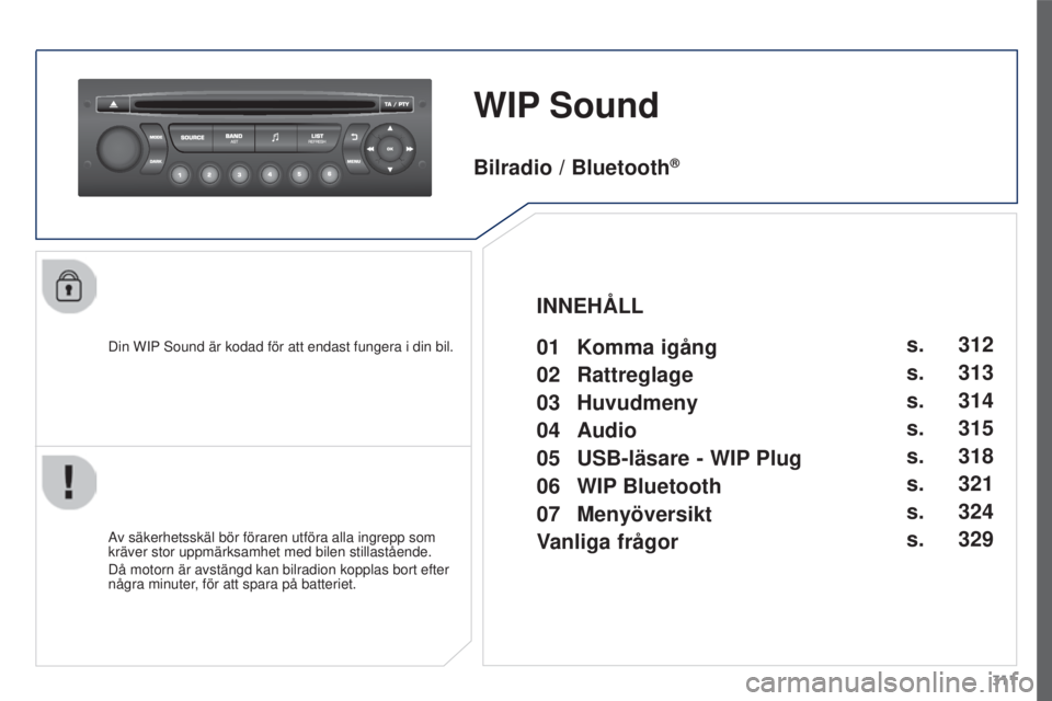 PEUGEOT 3008 2016 Bruksanvisningar (in Swedish) 311
3008_sv_Chap12c_RD45_ed01_2015
WIP Sound
Din WIP Sound är kodad för att endast fungera i din bil.
Av säkerhetsskäl bör föraren utföra alla ingrepp som
kräver stor uppmärksamhet med bilen PEUGEOT 3008 2016 Bruksanvisningar (in Swedish) 311
3008_sv_Chap12c_RD45_ed01_2015
WIP Sound
Din WIP Sound är kodad för att endast fungera i din bil.
Av säkerhetsskäl bör föraren utföra alla ingrepp som
kräver stor uppmärksamhet med bilen
