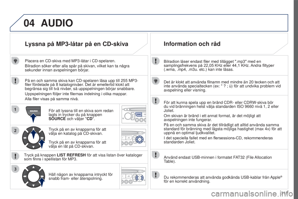 PEUGEOT 3008 2016 Bruksanvisningar (in Swedish) 04
317
3008_sv_Chap12c_RD45_ed01_2015
Bilradion läser endast filer med tillägget ".mp3" med en samplingsfrekvens på 22,05 KHz eller 44,1 KHz. Andra filtyper
(.wma, .mp4, .m3 PEUGEOT 3008 2016 Bruksanvisningar (in Swedish) 04
317
3008_sv_Chap12c_RD45_ed01_2015
Bilradion läser endast filer med tillägget ".mp3" med en samplingsfrekvens på 22,05 KHz eller 44,1 KHz. Andra filtyper
(.wma, .mp4, .m3