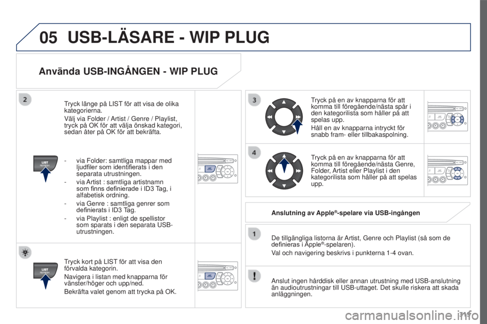 PEUGEOT 3008 2016 Bruksanvisningar (in Swedish) 05
319
3008_sv_Chap12c_RD45_ed01_2015
Använda USB-INGÅNGEN - WIP PLUG
Tryck kort på LIST för att visa den
förvalda kategorin.
Navigera i listan med knapparna för
vänster/höger och upp/ned.
B PEUGEOT 3008 2016 Bruksanvisningar (in Swedish) 05
319
3008_sv_Chap12c_RD45_ed01_2015
Använda USB-INGÅNGEN - WIP PLUG
Tryck kort på LIST för att visa den
förvalda kategorin.
Navigera i listan med knapparna för
vänster/höger och upp/ned.
B