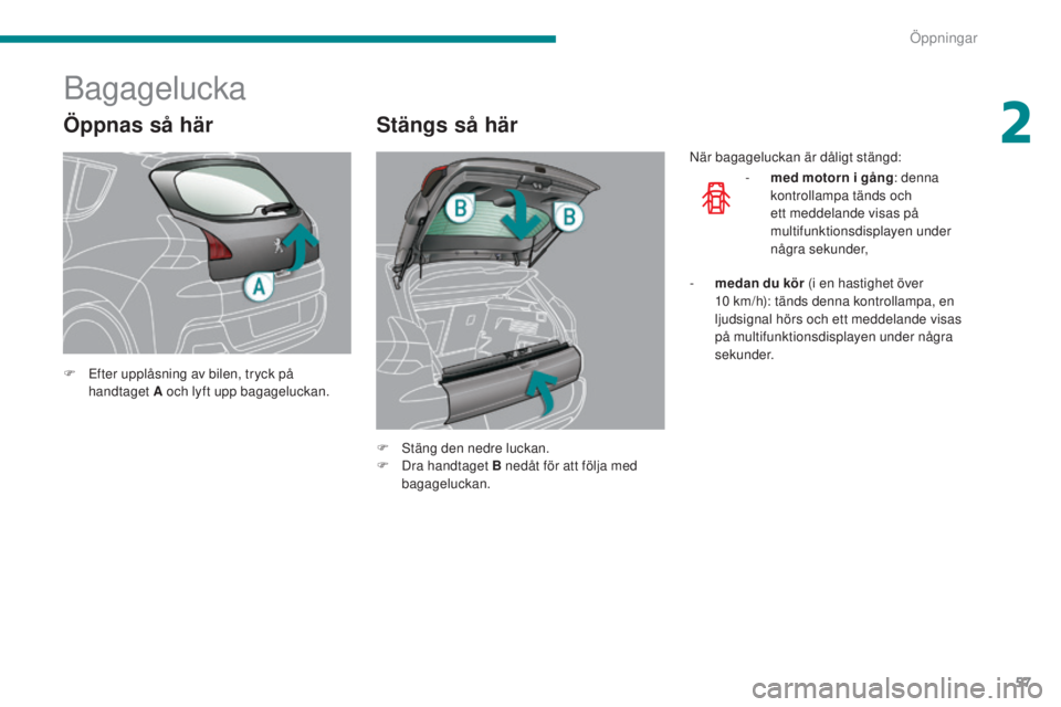 PEUGEOT 3008 2016 Bruksanvisningar (in Swedish) 57
3008_sv_Chap02_ouvertures_ed01-2015
Öppnas så här
Bagagelucka
Stängs så här
F Efter upplåsning av bilen, tryck på handtaget A och lyft upp bagageluckan.
F
S
täng den nedre luckan.
F
D PEUGEOT 3008 2016 Bruksanvisningar (in Swedish) 57
3008_sv_Chap02_ouvertures_ed01-2015
Öppnas så här
Bagagelucka
Stängs så här
F Efter upplåsning av bilen, tryck på handtaget A och lyft upp bagageluckan.
F
S
täng den nedre luckan.
F
D