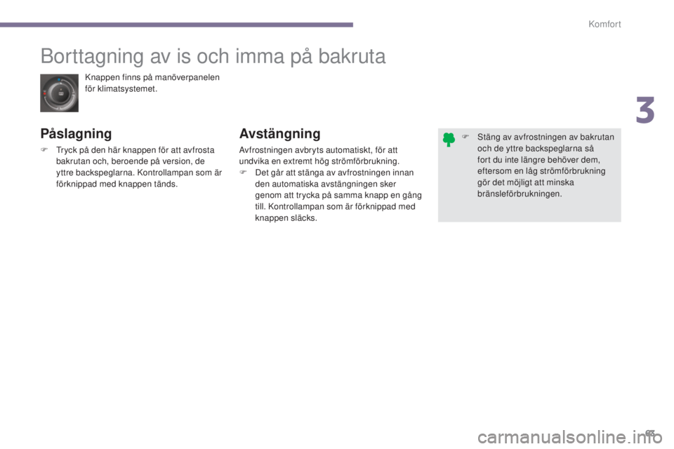 PEUGEOT 3008 2016 Bruksanvisningar (in Swedish) 63
3008_sv_Chap03_confort_ed01-2015
Knappen finns på manöverpanelen
för klimatsystemet.
Borttagning av is och imma på bakruta
PÃ¥slagning
F Tryck på den här knappen för att avfrosta bakrutan o PEUGEOT 3008 2016 Bruksanvisningar (in Swedish) 63
3008_sv_Chap03_confort_ed01-2015
Knappen finns på manöverpanelen
för klimatsystemet.
Borttagning av is och imma på bakruta
PÃ¥slagning
F Tryck på den här knappen för att avfrosta bakrutan o