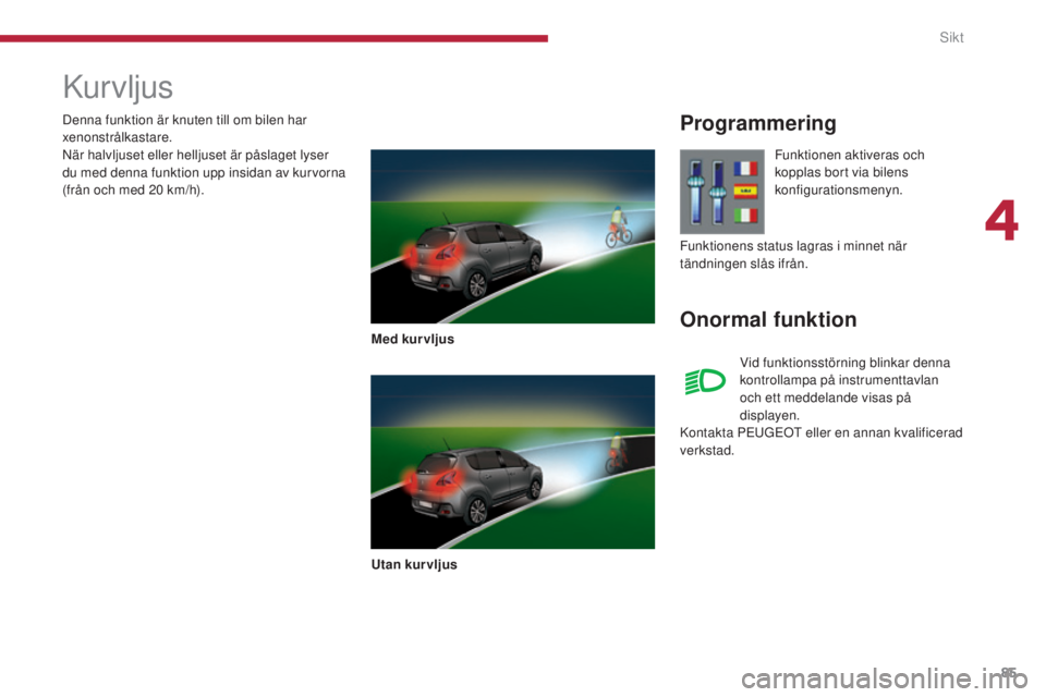 PEUGEOT 3008 2016 Bruksanvisningar (in Swedish) 85
3008_sv_Chap04_visibilite_ed01-2015
Kurvljus
Med kur vljus
Utan kurvljus
Programmering
Onormal funktion
Funktionen aktiveras och
kopplas bort via bilens
konfigurationsmenyn.
Vid funktionsstörnin PEUGEOT 3008 2016 Bruksanvisningar (in Swedish) 85
3008_sv_Chap04_visibilite_ed01-2015
Kurvljus
Med kur vljus
Utan kurvljus
Programmering
Onormal funktion
Funktionen aktiveras och
kopplas bort via bilens
konfigurationsmenyn.
Vid funktionsstörnin