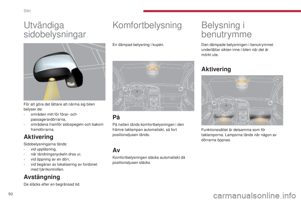 PEUGEOT 3008 2016 Bruksanvisningar (in Swedish) 92
3008_sv_Chap04_visibilite_ed01-2015
Belysning i
benutrymme
Funktionssättet är detsamma som för
taklamporna. Lamporna tänds när någon av
dörrarna öppnas. Den dämpade belysningen i benutr PEUGEOT 3008 2016 Bruksanvisningar (in Swedish) 92
3008_sv_Chap04_visibilite_ed01-2015
Belysning i
benutrymme
Funktionssättet är detsamma som för
taklamporna. Lamporna tänds när någon av
dörrarna öppnas. Den dämpade belysningen i benutr