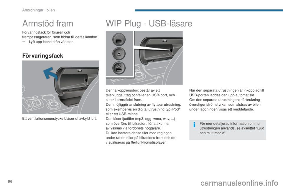 PEUGEOT 3008 2016 Bruksanvisningar (in Swedish) 96
3008_sv_Chap05_amenagements_ed01-2015
Armstöd fram
Förvaringsfack
Ett ventilationsmunstycke blåser ut avkyld luft.
WIP Plug - USB-läsare
Denna kopplingsbox består av ett
telepluggsuttag och/e PEUGEOT 3008 2016 Bruksanvisningar (in Swedish) 96
3008_sv_Chap05_amenagements_ed01-2015
Armstöd fram
Förvaringsfack
Ett ventilationsmunstycke blåser ut avkyld luft.
WIP Plug - USB-läsare
Denna kopplingsbox består av ett
telepluggsuttag och/e