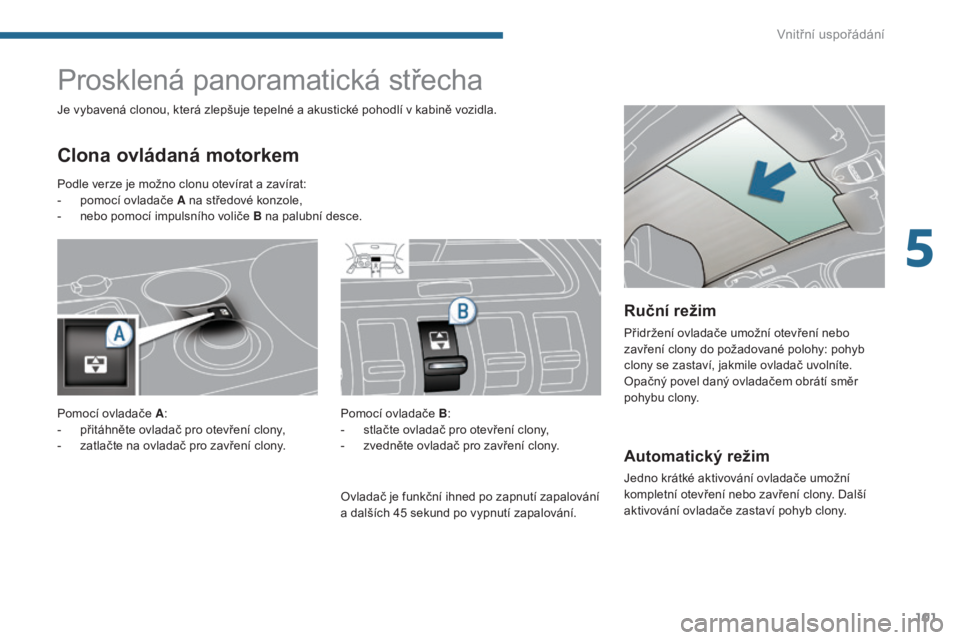 PEUGEOT 3008 2016  Návod na použití (in Czech) 101
3008_cs_Chap05_amenagements_ed01-2015
Automatický režim
Jedno krátké aktivování ovladače umožní 
kompletní otevření nebo zavření clony. Další 
aktivování ovladače zastaví pohyb