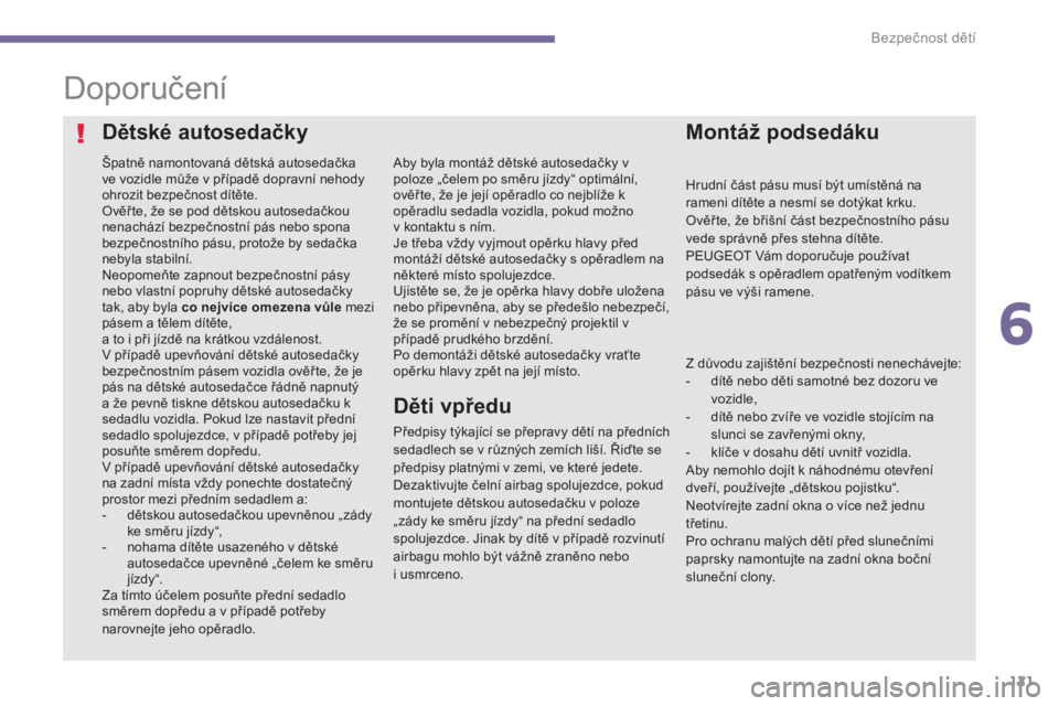 PEUGEOT 3008 2016  Návod na použití (in Czech) 121
3008_cs_Chap06_securite-enfants_ed01-2015
Doporučení
Špatně namontovaná dětská autosedačka 
ve vozidle může v případě dopravní nehody 
ohrozit bezpečnost dítěte.
Ověř te, že se