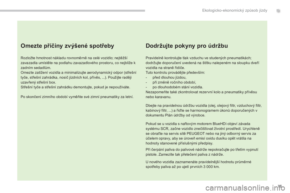 PEUGEOT 3008 2016 Návod na použití (in Czech) 13
3008_cs_Chap00c_eco-conduite_ed01-2015
Omezte příčiny zvýšené spotřeby
Rozložte hmotnost nákladu rovnoměrně na celé vozidlo; nejtěžší
zavazadla umístěte na podlahu zavazadlového PEUGEOT 3008 2016 Návod na použití (in Czech) 13
3008_cs_Chap00c_eco-conduite_ed01-2015
Omezte příčiny zvýšené spotřeby
Rozložte hmotnost nákladu rovnoměrně na celé vozidlo; nejtěžší
zavazadla umístěte na podlahu zavazadlového
