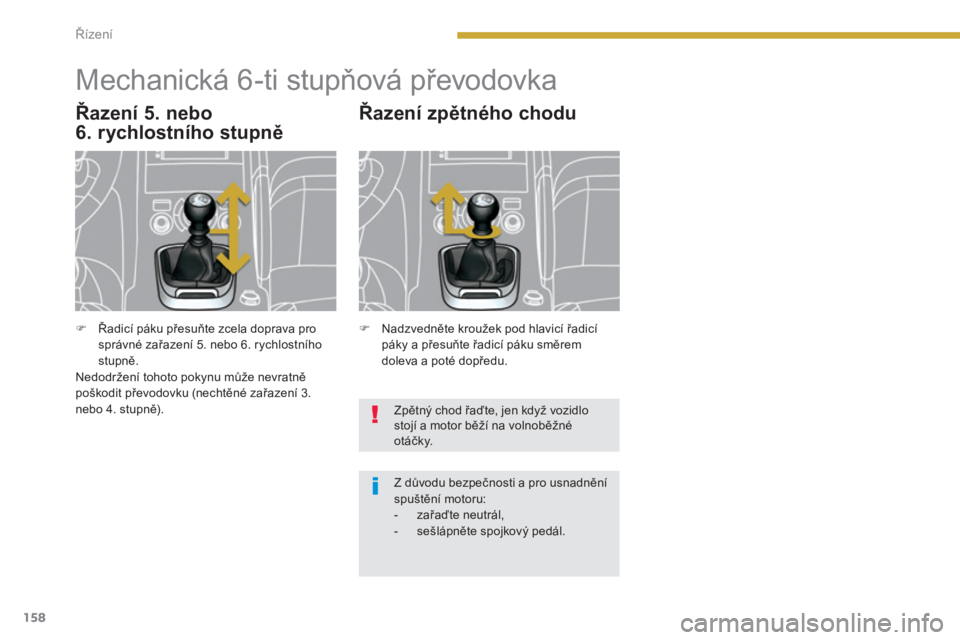 PEUGEOT 3008 2016  Návod na použití (in Czech) 158
3008_cs_Chap08_conduite_ed01-2015
Mechanická 6-ti stupňová převodovka
Řazení 5. nebo  
6. rychlostního stupně Řazení zpětného chodu
Zpětný chod řaďte, jen když vozidlo 
stojí a m