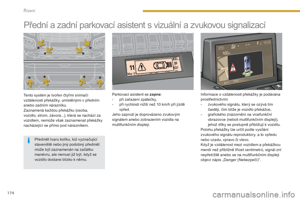 PEUGEOT 3008 2016  Návod na použití (in Czech) 174
3008_cs_Chap08_conduite_ed01-2015
Přední a zadní parkovací asistent s vizuální a zvukovou signalizací
Tento systém je tvořen čtyřmi snímači 
vzdálenosti překážky, umístěnými v 