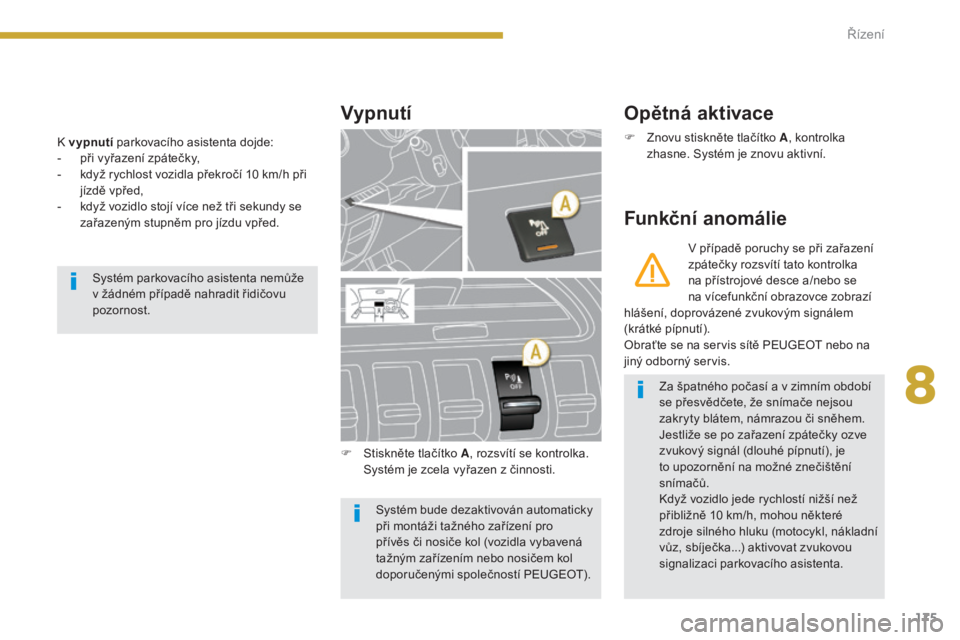 PEUGEOT 3008 2016  Návod na použití (in Czech) 175
3008_cs_Chap08_conduite_ed01-2015
K vypnutí parkovacího asistenta dojde:
-  p ři vyřazení zpátečky,
-
 
k
 dyž rychlost vozidla překročí 10   km/h při 
jízdě vpřed,
-
 
k
 dyž vozi