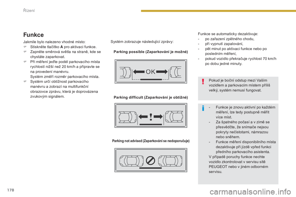 PEUGEOT 3008 2016  Návod na použití (in Czech) 178
3008_cs_Chap08_conduite_ed01-2015
Funkce
Jakmile bylo nalezeno vhodné místo:
F S tiskněte tlačítko A pro aktivaci funkce.
F
 
Z
 apněte směrová světla na straně, kde se 
chystáte zapark