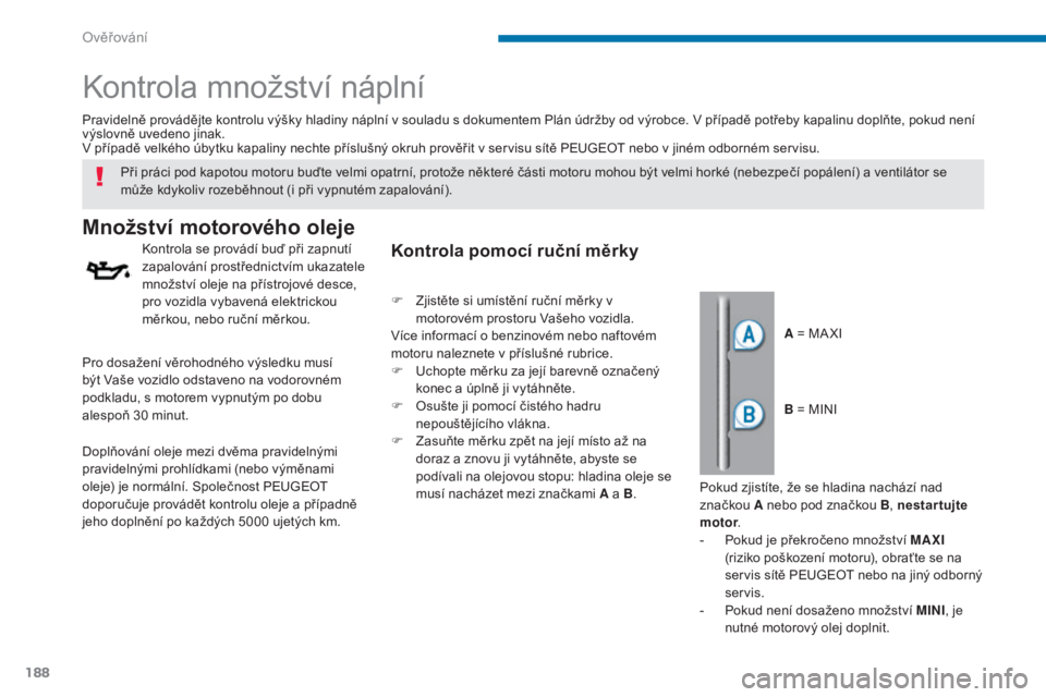 PEUGEOT 3008 2016  Návod na použití (in Czech) 188
3008_cs_Chap09_verifications_ed01-2015
Kontrola množství náplní
Množství motorového oleje
Kontrola se provádí buď při zapnutí 
zapalování prostřednictvím ukazatele 
množství olej