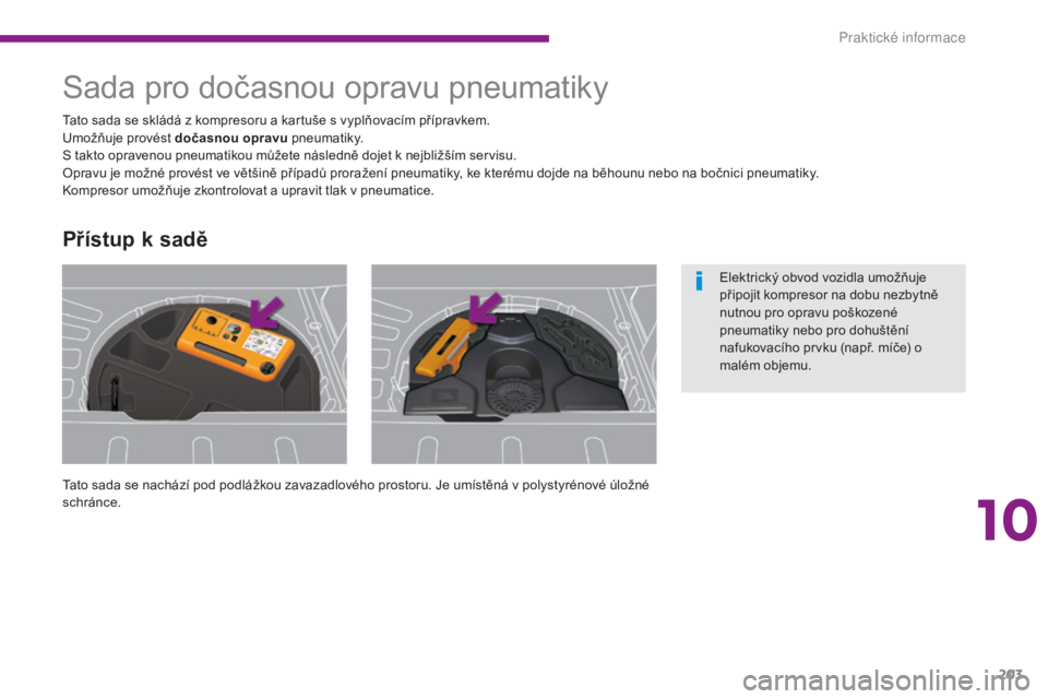 PEUGEOT 3008 2016 Návod na použití (in Czech) 203
3008_cs_Chap10_infos-pratiques_ed01-2015
Sada pro dočasnou opravu pneumatiky
Tato sada se nachází pod podlážkou zavazadlového prostoru. Je umístěná v polystyrénové úložné
schránce. PEUGEOT 3008 2016 Návod na použití (in Czech) 203
3008_cs_Chap10_infos-pratiques_ed01-2015
Sada pro dočasnou opravu pneumatiky
Tato sada se nachází pod podlážkou zavazadlového prostoru. Je umístěná v polystyrénové úložné
schránce.