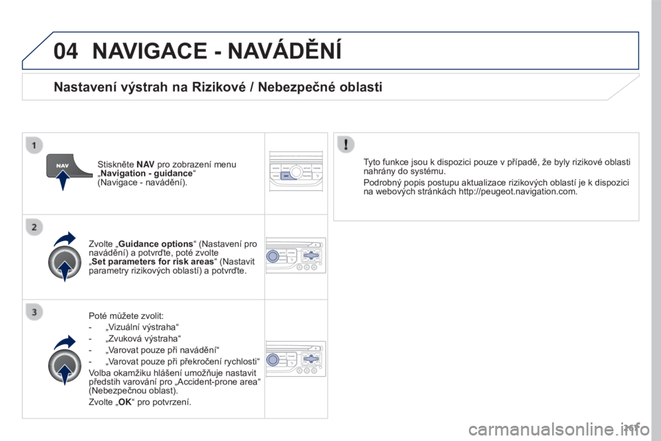 PEUGEOT 3008 2016  Návod na použití (in Czech) 04
267
3008_cs_Chap12b_RT6-2-8_ed01-2015
NAVIGACE - NAVÁDĚNÍ
Poté můžete zvolit:
- 
„V
 izuální výstraha“
-
 
„Zvuková výstraha“
-

 
„V
 arovat pouze při navádění“
-
 
„V