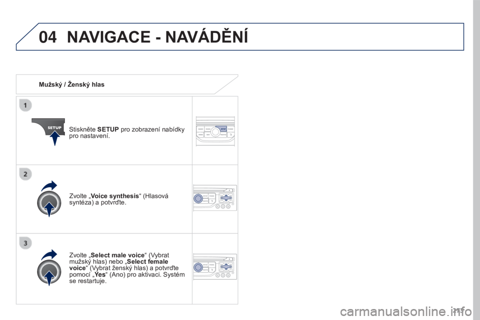 PEUGEOT 3008 2016  Návod na použití (in Czech) 04
273
3008_cs_Chap12b_RT6-2-8_ed01-2015
Mužský / Ženský hlasStiskněte SETUP pro zobrazení nabídky 
pro nastavení.
Zvolte „Select male voice“ (Vybrat 
mužský hlas) nebo „ Select female