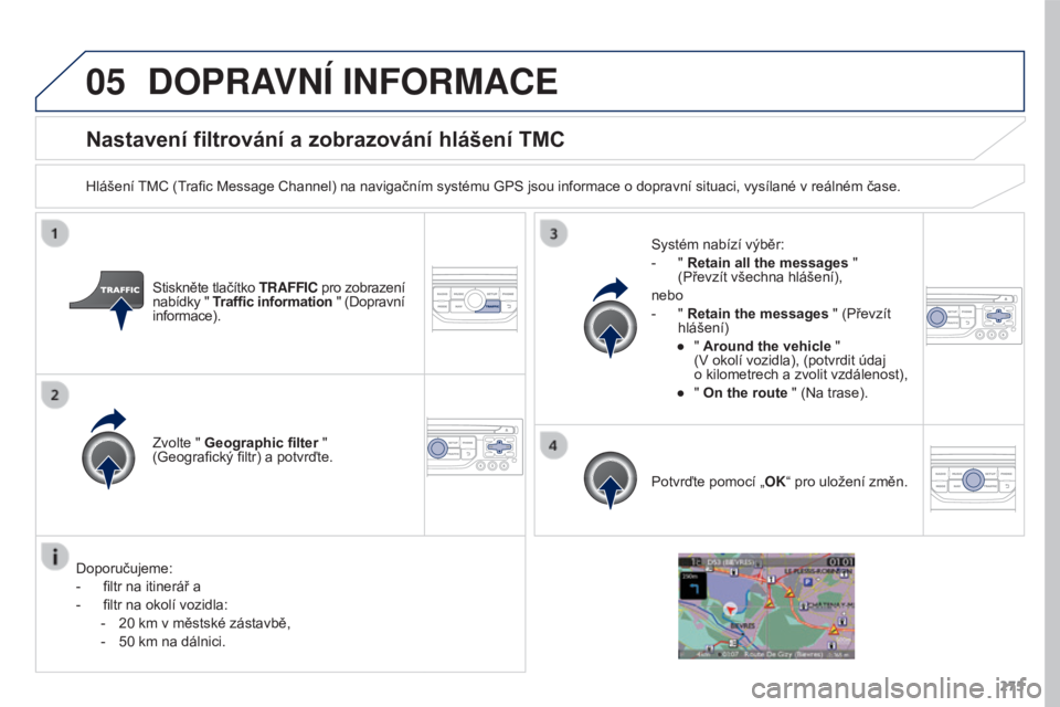 PEUGEOT 3008 2016  Návod na použití (in Czech) 05
275
3008_cs_Chap12b_RT6-2-8_ed01-2015
Nastavení filtrování a zobrazování hlášení TMC
Hlášení TMC (Trafic Message Channel) na navigačním systému GPS jsou informace o dopravní situaci,