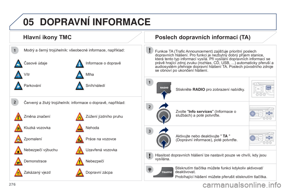PEUGEOT 3008 2016  Návod na použití (in Czech) 05
276
3008_cs_Chap12b_RT6-2-8_ed01-2015
Hlavní ikony TMC
Červený a žlutý trojúhelník: informace o dopravě, například:
Modrý a černý trojúhelník: všeobecné informace, například:
Ča
