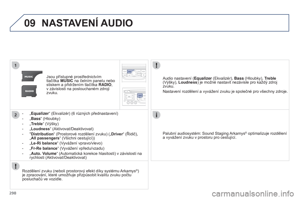 PEUGEOT 3008 2016  Návod na použití (in Czech) 09
298
3008_cs_Chap12b_RT6-2-8_ed01-2015
NASTAVENÍ AUDIO
Jsou přístupné prostřednictvím 
tlačítka  MUSIC na čelním panelu nebo 
stiskem a přidržením tlačítka RADIO, 
v závislosti na po