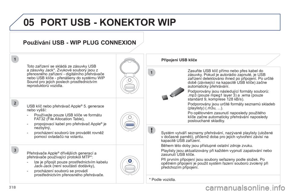 PEUGEOT 3008 2016  Návod na použití (in Czech) 05
318
3008_cs_Chap12c_RD45_ed01_2015
PORT USB - KONEKTOR WIP
Systém vytváří seznamy přehrávání, nazývané playlisty (uložené 
v dočasné paměti), přičemž doba pro jejich vytvoření z
