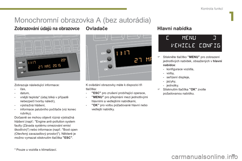 PEUGEOT 3008 2016 Návod na použití (in Czech) 31
3008_cs_Chap01_controle-marche_ed01-2015
Zobrazuje následující informace:
- č as,
-
d
atum,
-
v
nější teplota* (údaj bliká v případě
nebezpečí tvorby náledí),
-
v
ýstraž PEUGEOT 3008 2016 Návod na použití (in Czech) 31
3008_cs_Chap01_controle-marche_ed01-2015
Zobrazuje následující informace:
- č as,
-
d
atum,
-
v
nější teplota* (údaj bliká v případě
nebezpečí tvorby náledí),
-
v
ýstraž