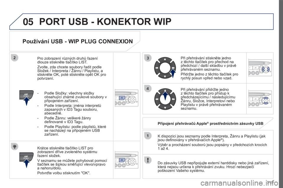 PEUGEOT 3008 2016  Návod na použití (in Czech) 05
319
3008_cs_Chap12c_RD45_ed01_2015
Používání USB - WIP PLUG CONNEXION
Krátce stiskněte tlačítko LIST pro 
zobrazení dříve zvoleného systému 
řazení složek.
V seznamu se můžete poh