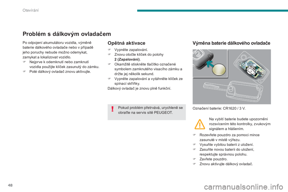PEUGEOT 3008 2016 Návod na použití (in Czech) 48
3008_cs_Chap02_ouvertures_ed01-2015
Problém s dálkovým ovladačem
Po odpojení akumulátoru vozidla, výměně
baterie dálkového ovladače nebo v případě
jeho poruchy nebude možno odemyk PEUGEOT 3008 2016 Návod na použití (in Czech) 48
3008_cs_Chap02_ouvertures_ed01-2015
Problém s dálkovým ovladačem
Po odpojení akumulátoru vozidla, výměně
baterie dálkového ovladače nebo v případě
jeho poruchy nebude možno odemyk
