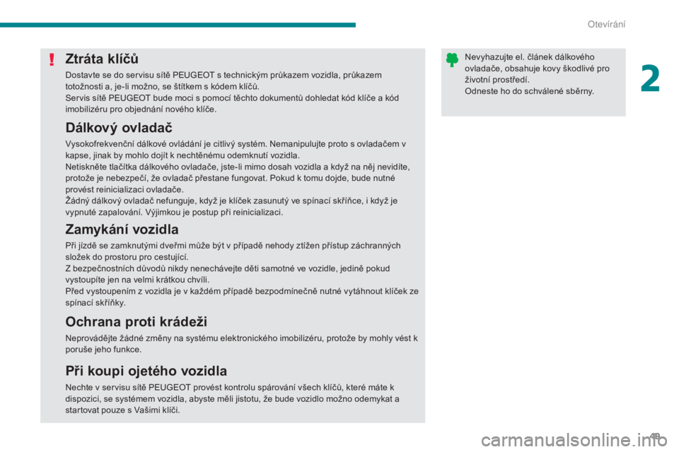 PEUGEOT 3008 2016  Návod na použití (in Czech) 49
3008_cs_Chap02_ouvertures_ed01-2015
Ztráta klíčů
Dostavte se do servisu sítě PEUGEOT s technickým průkazem vozidla, průkazem 
totožnosti a, je-li možno, se štítkem s kódem klíčů.
S