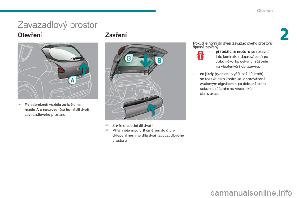 PEUGEOT 3008 2016  Návod na použití (in Czech) 57
3008_cs_Chap02_ouvertures_ed01-2015
Otevření
Zavazadlový prostor
Zavření
F Po odemknutí vozidla zatlačte na madlo  A a nadzvedněte horní díl dveří 
zavazadlového prostoru.
F
 
Z
 avře