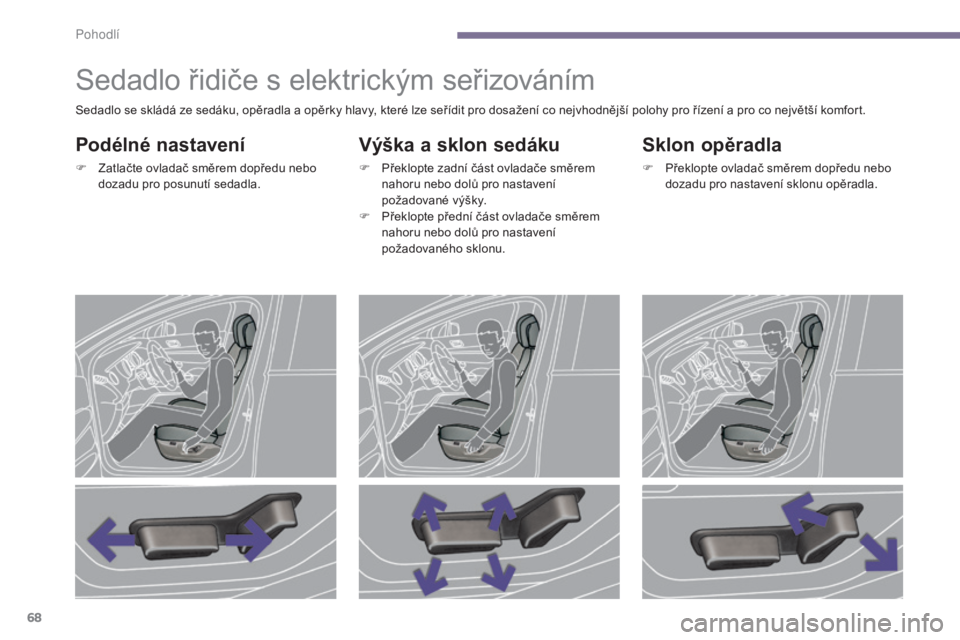 PEUGEOT 3008 2016  Návod na použití (in Czech) 68
3008_cs_Chap03_confort_ed01-2015
Sedadlo řidiče s elektrickým seřizováním
Podélné nastavení
F Zatlačte ovladač směrem dopředu nebo dozadu pro posunutí sedadla.
Výška a sklon sedáku