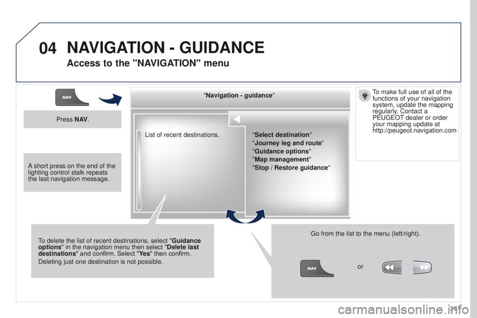 PEUGEOT 3008 2015.5. Owners Manual 04
261
List of recent destinations.
"Navigation - guidance
"
To delete the list of recent destinations, select " Guidance
options " in the navigation menu then select " Delete las PEUGEOT 3008 2015.5. Owners Manual 04
261
List of recent destinations.
"Navigation - guidance
"
To delete the list of recent destinations, select " Guidance
options " in the navigation menu then select " Delete las