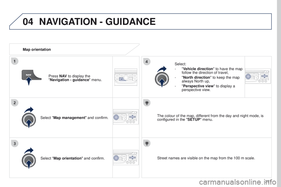 PEUGEOT 3008 2015.5.  Owners Manual 04
271
Select "Map management" and confirm.
Select:
-
 
"Vehicle direction
" to have the map 
follow the direction of travel,
-
 
"North direction
" to keep the map 
always Nor