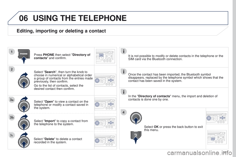 PEUGEOT 3008 2015.5. Owners Manual 06
281
Editing, importing or deleting a contact
Press PHONE then select "Directory of
contacts" and confirm.
Select "Search", then turn the knob to
choose in numerical or alphabetica PEUGEOT 3008 2015.5. Owners Manual 06
281
Editing, importing or deleting a contact
Press PHONE then select "Directory of
contacts" and confirm.
Select "Search", then turn the knob to
choose in numerical or alphabetica