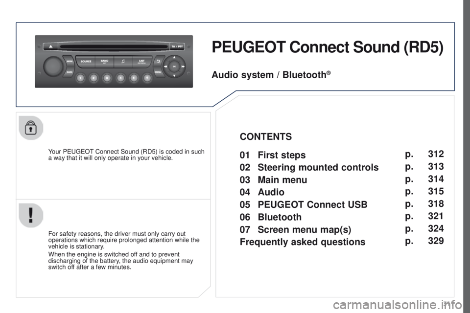 PEUGEOT 3008 2015.5. Owners Manual 311
PEUGEOT Connect Sound (RD5)
Your PEUGEOT Connect Sound (RD5) is coded in such
a way that it will only operate in your vehicle.
For safety reasons, the driver must only carry out
operations which PEUGEOT 3008 2015.5. Owners Manual 311
PEUGEOT Connect Sound (RD5)
Your PEUGEOT Connect Sound (RD5) is coded in such
a way that it will only operate in your vehicle.
For safety reasons, the driver must only carry out
operations which