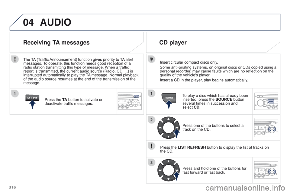PEUGEOT 3008 2015.5. Owners Manual 04
316
AUDIO
Insert circular compact discs only.
Some anti-pirating systems, on original discs or CDs copied using a
personal recorder, may cause faults which are no reflection on the
quality of the PEUGEOT 3008 2015.5. Owners Manual 04
316
AUDIO
Insert circular compact discs only.
Some anti-pirating systems, on original discs or CDs copied using a
personal recorder, may cause faults which are no reflection on the
quality of the