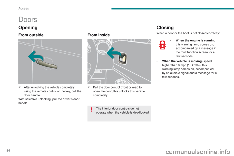 PEUGEOT 3008 2015.5. Workshop Manual 54
Doors
F After unlocking the vehicle completely using the remote control or the key, pull the 
door handle.
With selective unlocking, pull the driver's door 
handle.
From inside
F Pull the door 