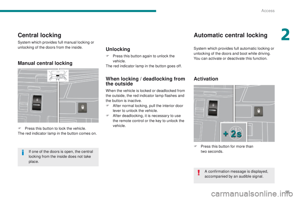 PEUGEOT 3008 2015.5. Workshop Manual 55
Central locking
System which provides full manual locking or 
unlocking of the doors from the inside.
F 
P
 ress this button to lock the vehicle.
The red indicator lamp in the button comes on.
Auto