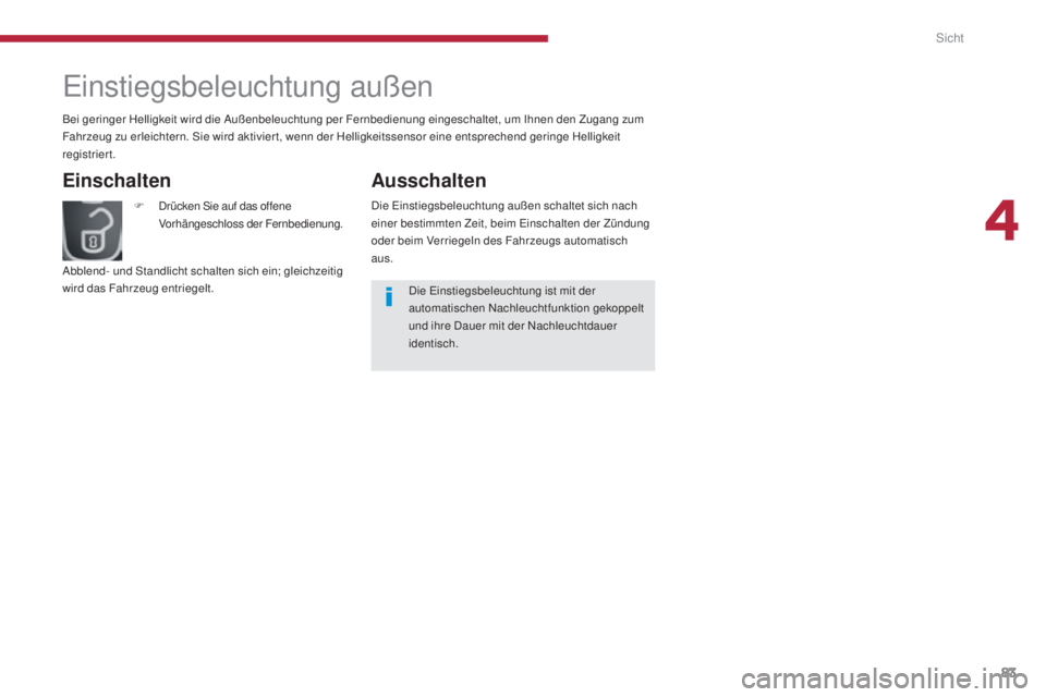 PEUGEOT 3008 2015.5. Betriebsanleitungen (in German) 83
3008_de_Chap04_visibilite_ed01-2015
Einstiegsbeleuchtung außen
Einschalten
F Drücken Sie auf das offene Vorhängeschloss der Fernbedienung.
Abblend- und Standlicht schalten sich ein; gleichzeitig PEUGEOT 3008 2015.5. Betriebsanleitungen (in German) 83
3008_de_Chap04_visibilite_ed01-2015
Einstiegsbeleuchtung außen
Einschalten
F Drücken Sie auf das offene Vorhängeschloss der Fernbedienung.
Abblend- und Standlicht schalten sich ein; gleichzeitig