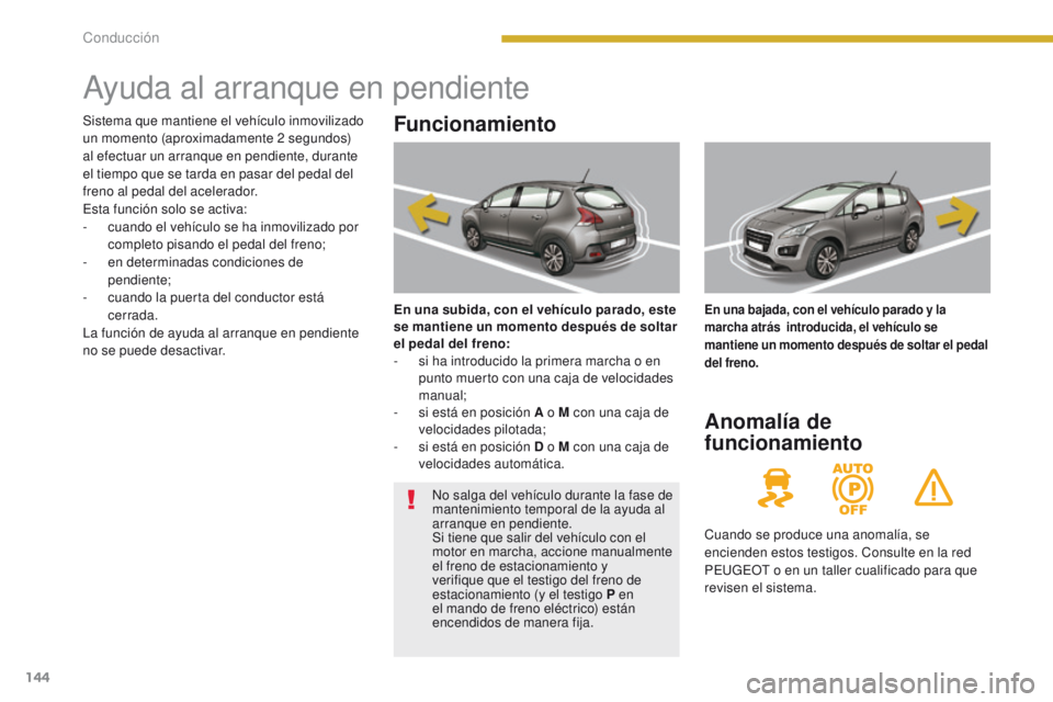 PEUGEOT 3008 2015.5. Manual del propietario (in Spanish) 144
3008_es_Chap08_conduite_ed01-2015
Ayuda al arranque en pendiente
Funcionamiento
En una subida, con el vehÃculo parado, este
se mantiene un momento después de soltar
el pedal del freno:
-
s
PEUGEOT 3008 2015.5. Manual del propietario (in Spanish) 144
3008_es_Chap08_conduite_ed01-2015
Ayuda al arranque en pendiente
Funcionamiento
En una subida, con el vehÃculo parado, este
se mantiene un momento después de soltar
el pedal del freno:
-
s