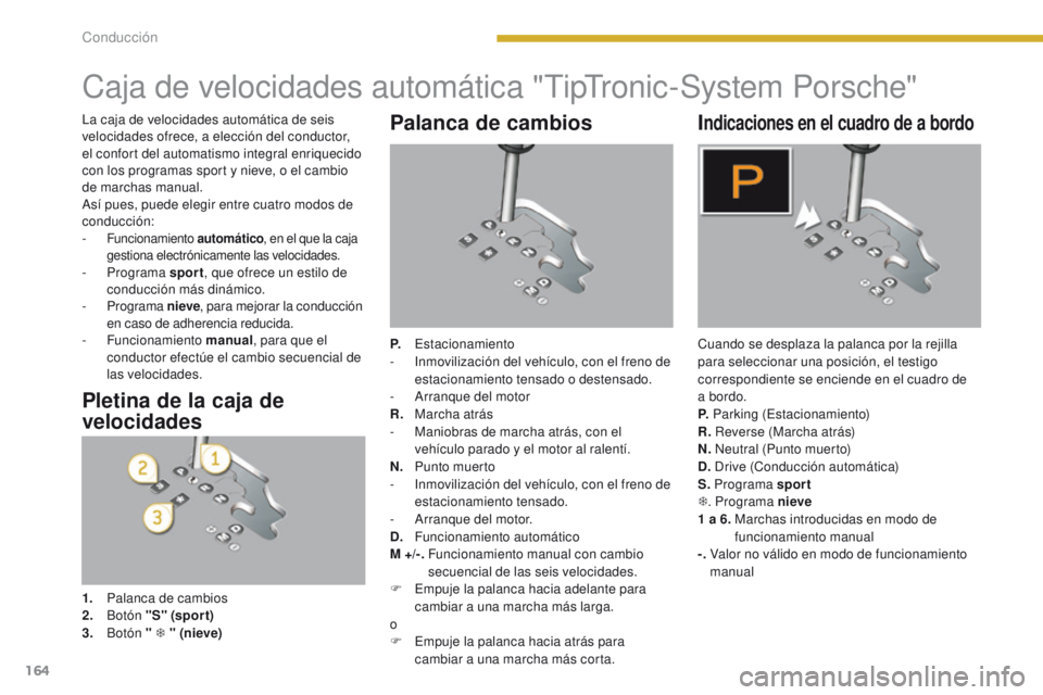 PEUGEOT 3008 2015.5. Manual del propietario (in Spanish) 164
3008_es_Chap08_conduite_ed01-2015
Caja de velocidades automática "TipTronic-System Porsche"
Palanca de cambios
P. Estacionamiento
- I nmovilización del vehículo, con el freno de
estac PEUGEOT 3008 2015.5. Manual del propietario (in Spanish) 164
3008_es_Chap08_conduite_ed01-2015
Caja de velocidades automática "TipTronic-System Porsche"
Palanca de cambios
P. Estacionamiento
- I nmovilización del vehículo, con el freno de
estac