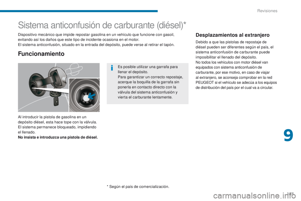 PEUGEOT 3008 2015.5. Manual del propietario (in Spanish) 183
3008_es_Chap09_verifications_ed01-2015
Sistema anticonfusión de carburante (diésel)*
Al introducir la pistola de gasolina en un
depósito diésel, esta hace tope con la válvula.
El sistema pe PEUGEOT 3008 2015.5. Manual del propietario (in Spanish) 183
3008_es_Chap09_verifications_ed01-2015
Sistema anticonfusión de carburante (diésel)*
Al introducir la pistola de gasolina en un
depósito diésel, esta hace tope con la válvula.
El sistema pe